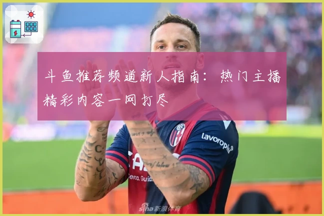 斗鱼推荐频道新人指南：热门主播精彩内容一网打尽
