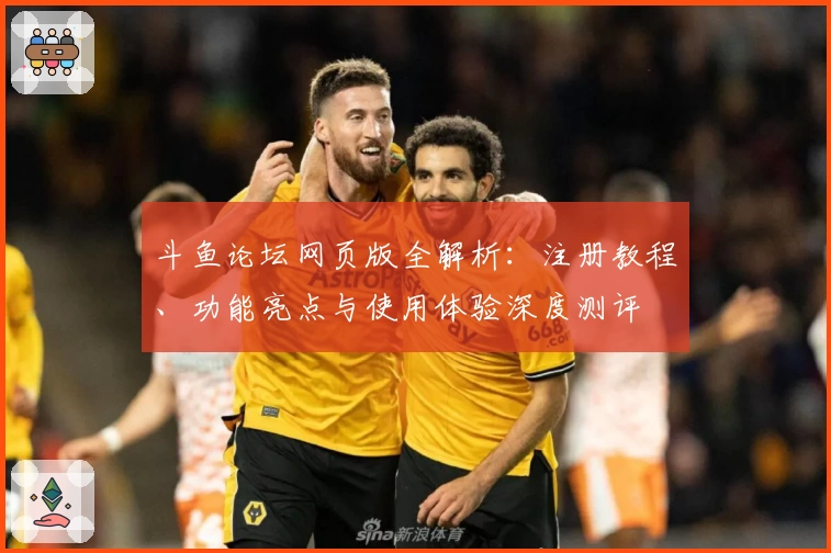 斗鱼论坛网页版全解析：注册教程、功能亮点与使用体验深度测评