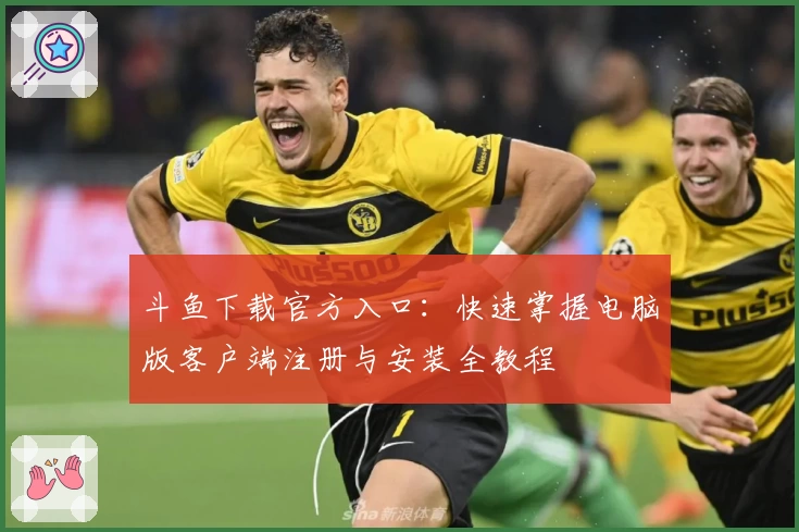 斗鱼下载官方入口：快速掌握电脑版客户端注册与安装全教程