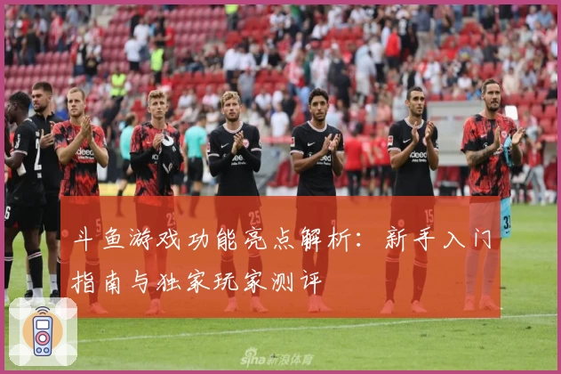 斗鱼游戏功能亮点解析：新手入门指南与独家玩家测评