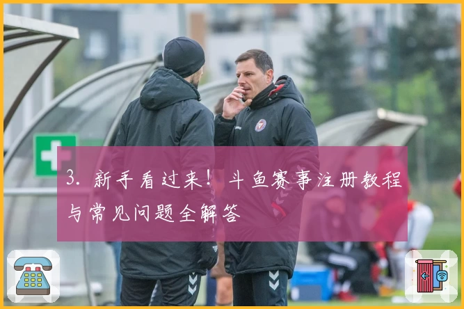 3. 新手看过来！斗鱼赛事注册教程与常见问题全解答