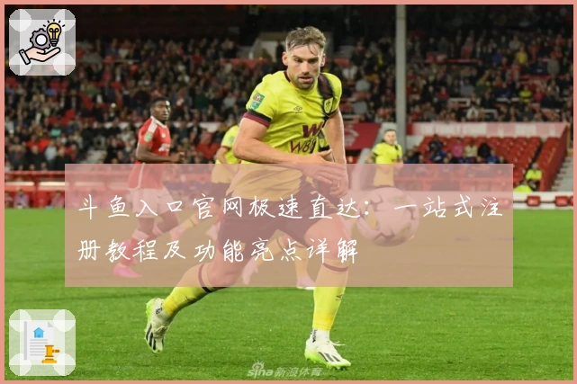 斗鱼入口官网极速直达：一站式注册教程及功能亮点详解