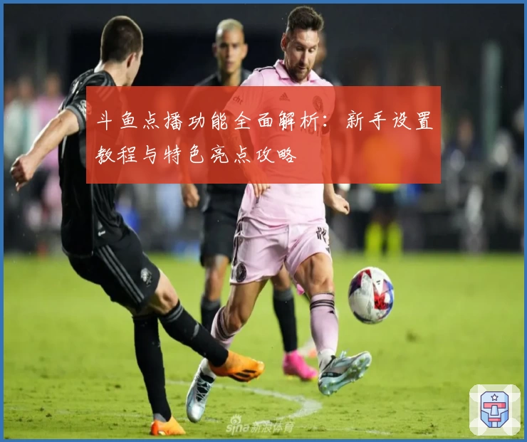 斗鱼点播功能全面解析：新手设置教程与特色亮点攻略